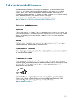 Page 106104    D - Regulatory informationENWW
Environmental sustainability program
Hewlett-Packard is committed to providing quality products in an environmentally sound 
manner. HP continuously improves the design processes of its products to minimize the 
negative impact on the office environment and on the communities where products are 
manufactured, shipped, and used. HP has also developed processes to minimize the negative 
impact of the disposal of the product at the end of its printing life.
For more...