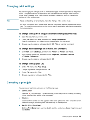 Page 27ENWWChanging print settings     25    
Changing print settings
You can change print settings (such as media size or type) from an application or the printer 
driver. Changes made from an application take precedence over changes made from the 
printer driver. However, after the application is closed, the settings return to the defaults 
configured in the printer driver. 
NoteTo set print settings for all print jobs, make the changes in the printer driver.
For more information about printer driver features...