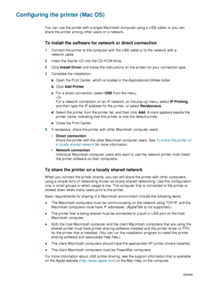 Page 4644    4 - Configuring and managing the printerENWW
Configuring the printer (Mac OS)
You can use the printer with a single Macintosh computer using a USB cable, or you can 
share the printer among other users on a network. 
To install the software for network or direct connection
1Connect the printer to the computer with the USB cable or to the network with a 
network cable.
2Insert the Starter CD into the CD-ROM drive.
3Click Install Driver and follow the instructions on the screen for your connection...