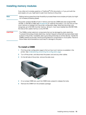 Page 17ENWWInstalling memory modules     15    
Installing memory modules
If you often print complex graphics or PostScript® (PS) documents, or if you print with the 
auto-duplex unit, you might want to add more memory to the printer.
NoteAdding memory gives the printer the ability to process these more complex print jobs, but might 
not increase processing speed.
The printer contains 96 MB of built-in memory and has two DIMM slots that accept 64 MB, 
128 MB, or 256 MB of RAM (see Accessories for ordering...