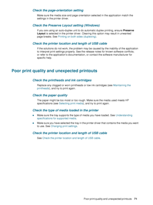 Page 73ENWWPoor print quality and unexpected printouts     7 1     
Check the page-orientation setting
Make sure the media size and page orientation selected in the application match the 
settings in the printer driver.
Check the Preserve Layout setting (Windows)
If you are using an auto-duplex unit to do automatic duplex printing, ensure Preserve 
Layout is selected in the printer driver. Clearing this option may result in unwanted 
page breaks. See Printing on both sides (duplexing).
Check the printer...