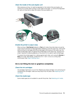 Page 75ENWWPoor print quality and unexpected printouts     7 3     
Clean the inside of the auto-duplex unit
After extensive printing, ink might be deposited on the inside of the auto-duplex unit 
causing ink to smear when printing on both sides of the paper. To remove the deposited 
ink, use a lint free cloth to clean the inside of the auto-duplex unit.
Enable the printers output ramp
When printing in Fast Normal (default) or Fas t print mode, the printer does not use the 
output ramp to hold each printed page...