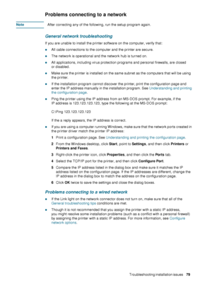 Page 81ENWWTroubleshooting installation issues     79    
Problems connecting to a network
NoteAfter correcting any of the following, run the setup program again.
General network troubleshooting
If you are unable to install the printer software on the computer, verify that:
zAll cable connections to the computer and the printer are secure.
zThe network is operational and the network hub is turned on.
zAll applications, including virus protection programs and personal firewalls, are closed 
or disabled.
zMake...