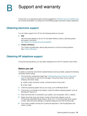 Page 89ENWWObtaining electronic support     87    
B
Support and warranty
If the printer is not operating properly and the suggestions in Maintaining and troubleshooting 
do not solve the problem, try using one of the following support services to obtain assistance.
Obtaining electronic support
You can obtain support from HP from the following electronic sources:
zWeb
Visit the printer website on hp.com for the latest software, product, operating system, 
and support information:...