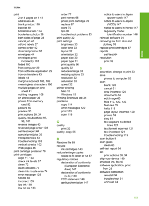 Page 154
print2 or 4 pages on 1 41
addresses 44
blank printout 110
booklet 40
borderless fails 104
borderless photos 36
both sides of page 38
cancel job 46
cd/dvd labels 37
correct order 42
distorted printout 98
envelopes 44
envelopes printincorrectly 103
faded 100
from computer 29
from software application 29
iron-on transfers 43
labels 44
margins incorrect 108, 109
meaningless characters 106
multiple pages on one sheet 41
nothing happens 106
on photo paper 36
photos from memory card 52
posters 45
preview 33...