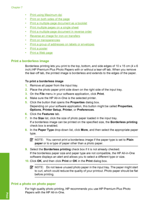 Page 39
•Print using Maximum dpi
•
Print on both sides of the page
•
Print a multiple-page document as a booklet
•
Print multiple pages on a single sheet
•
Print a multiple-page document in reverse order
•
Reverse an image for iron-on transfers
•
Print on transparencies
•
Print a group of addresses on labels or envelopes
•
Print a poster
•
Print a Web page
Print a borderless image
Borderless printing lets you print to the top, bottom, and side edges of 10 x 15 cm (4 x 6
inch) HP Premium Plus Photo Papers with...