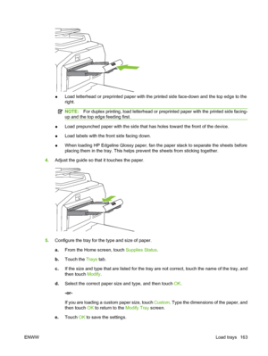 Page 177
●Load letterhead or preprinted paper with the printed side face-down and the top edge to the
right.
NOTE:
For duplex printing, load letterhead or prepr inted paper with the printed side facing-
up and the top edge feeding first.
● Load prepunched paper with the side that has holes toward the front of the device.
● Load labels with the front side facing down.
● When loading HP Edgeline Glossy paper, fan the paper stack to separate the sheets before
placing them in the tray. This helps prev
ent the sheets...