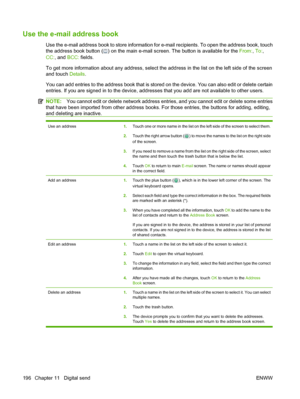 Page 210
Use the e-mail address book
Use the e-mail address book to store information for e-mail recipients. To open the address book, touch
the address book button (
) on the main e-mail screen. The button is available for the  From:, To: ,
CC: , and  BCC: fields.
To get more information about any address, select the address in the list on the left side of the screen
and touch  Details.
You can add entries to the address book that is stored  on the device. You can also edit or delete certain
entries. If you are...