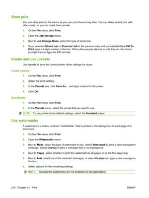 Page 230
Store jobs
You can store jobs on the device so you can print them at any time. You can share stored jobs with
other users, or you ca n make them private.
1. On the  File menu, click  Print.
2. Open the  Job Storage  menu.
3. Next to  Job Storage Mode , select the type of stored job.
4. If you selected  Stored Job or Personal Job  in the previous step and you selected  Use PIN To
Print , type a 4-digit number in the box. When other people attempt to print this job, the device
prompts them to type this...