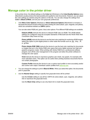 Page 237
Manage color in the printer driver
In the printer driver, the default settings on the Color tab (Windows) or the  Color/Quality Options  menu
(Macintosh) usually produce the best possible print qu ality for color documents. However, you can adjust
the color settings as needed using the options on  this tab. You can also change the settings from
Color  to Black & White , and set your own grayscale preferences.
● Click 
More Color Options  (Windows) or Show Advanced Options  (Macintosh) to increase or...