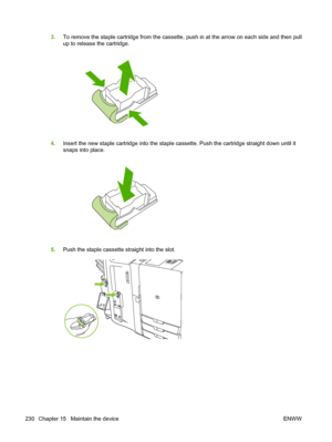 Page 2443.To remove the staple cartridge from the cassette, push in at the arrow on each side and then pull 
up to release the cartridge.
4.Insert the new staple cartridge into the staple cassette. Push the cartridge straight down until it
snaps into place.
5.Push the staple cassette straight into the slot.
230 Chapter 15   Maintain the device ENWW
 