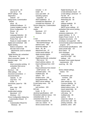 Page 297
edit accounts 69
view list of 70
DHCP settings 134
diagnostics network 137
dialog boxes, Customization Wizard
about 28
Additional Software 31
Custom Installer Location 31
Driver Configuration 31
Drivers 30
Finish 32
Language Selection 28
License Agreement 28
Printer Port 29
Ready to Create Installer 31
digital send worksheet 263
digital sending feature comparison 193
See also  send e-mail
attachments; send to network
folders
Digital Sending tab, embedded Web server 93
direct connection, disable 61...