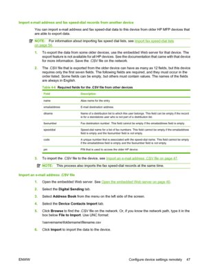 Page 61
Import e-mail address and fax speed-dial records from another device
You can import e-mail address and fax speed-dial da ta to this device from older HP MFP devices that
are able to export data.
NOTE: For information about importing fax speed dial lists, see Import fax speed-dial lists
on page 54.
1. To export the data from some older devices, us e the embedded Web server for that device. The
export feature is not avai lable for all HP devices. See the documentation that came with that device
for more...