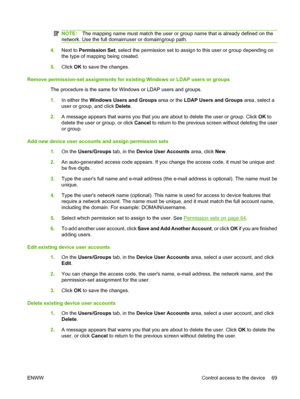 Page 83
NOTE:The mapping name must match the user or gr oup name that is already defined on the
network. Use the full domain\user or domain\group path.
4. Next to  Permission Set , select the permission set to assign to this user or group depending on
the type of mapping being created.
5. Click  OK to save the changes.
Remove permission-set assignments for exi sting Windows or LDAP users or groups
The procedure is the same for Wi ndows or LDAP users and groups.
1. In either the  Windows Users and Groups  area...