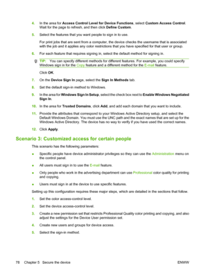 Page 92
4.In the area for  Access Control Level for Device Functions , select Custom Access Control .
Wait for the page to refresh, and then click  Define Custom.
5. Select the features that you want people to sign in to use.
For print jobs that are sent from a computer, th e device checks the username that is associated
with the job and it applies any color restrictions  that you have specified for that user or group.
6. For each feature that requires signing in,  select the default method for signing in....