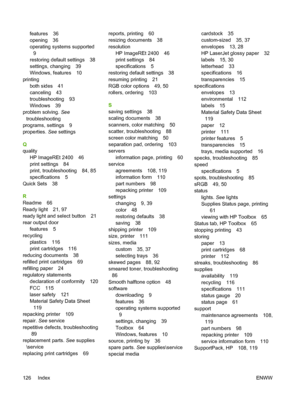 Page 138
features 36
opening 36
operating systems supported9
restoring default settings 38
settings, changing 39
Windows, features 10
printing both sides 41
canceling 43
troubleshooting 93
Windows 39
problem solving.  See
troubleshooting
programs, settings 9
properties.  See settings
Q
quality HP ImageREt 2400 46
print settings 84
print, troubleshooting 84, 85
specifications 5
Quick Sets 38
R
Readme 66
Ready light 21, 97
ready light and select button 21
rear output door features 5
recycling plastics 116
print...