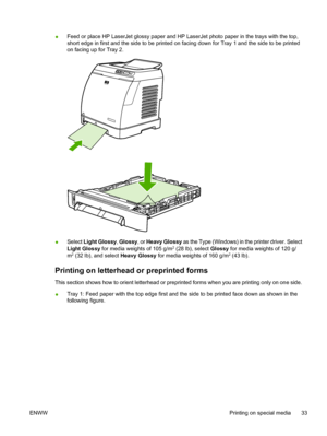 Page 45
●Feed or place HP LaserJet glossy paper and HP LaserJet photo paper in the trays with the top,
short edge in first and the side to be printed on facing down for Tray 1 and the side to be printed
on facing up for Tray 2.
●Select 
Light Glossy , Glossy , or Heavy Glossy  as the Type (Windows) in the printer driver. Select
Light Glossy  for media weights of 105 g/m2 (28 lb), select  Glossy for media weights of 120 g/
m2 (32 lb), and select  Heavy Glossy for media weights of 160 g/m2 (43 lb).
Printing on...
