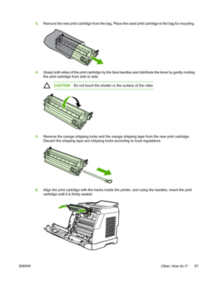 Page 69
3.Remove the new print cartridge from the bag. Place the used print cartridge in the bag for recycling.
4.Grasp both sides of the print cartridge by the blue handles and distribute the toner by gently rocking
the print cartridge from side to side.
CAUTION Do not touch the shutter or the surface of the roller.
5.Remove the orange shipping locks and the orange shipping tape from the new print cartridge.
Discard the shipping tape and shipping locks according to local regulations.
6.Align the print...