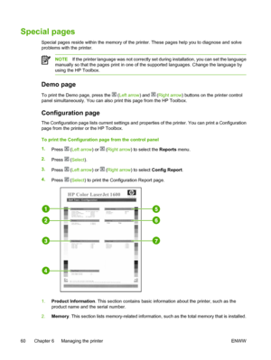 Page 72
Special pages
Special pages reside within the memory of the printer. These pages help you to diagnose and solve
problems with the printer.
NOTEIf the printer language was not correctly set during installation, you can set the language
manually so that the pages print in one of the supported languages. Change the language by
using the HP Toolbox.
Demo page
To print the Demo page, press the  ( Left arrow ) and  (Right arrow ) buttons on the printer control
panel simultaneously. You can also print this...