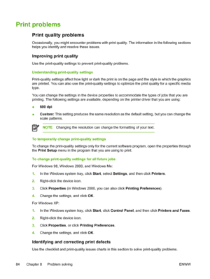 Page 96
Print problems
Print quality problems
Occasionally, you might encounter problems with print quality. The information in the following sections
helps you identify and resolve these issues.
Improving print quality
Use the print-quality settings to prevent print-quality problems.
Understanding print-quality settings
Print-quality settings affect how light or dark the print is on the page and the style in which the graphics
are printed. You can also use the print-quality settings to optimize the print...