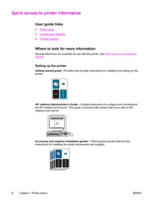 Page 12Quick access to printer information
User guide links
●Printer parts
●
Control panel features
●
Problem solving
Where to look for more information
Several references are available for use with this printer. See http://www.hp.com/support/
clj2550.
Setting up the printer
Getting started guide—Provides step-by-step instructions for installing and setting up the
printer.
hpcolor LaserJet
1550•2550 series
HP Jetdirect Administrators Guide—Contains instructions to configure and troubleshoot
the HP Jetdirect...