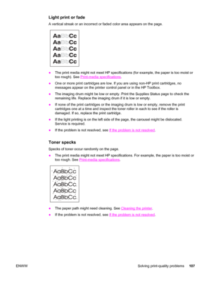 Page 117Light print or fade
A vertical streak or an incorrect or faded color area appears on the page.
●The print media might not meet HP specifications (for example, the paper is too moist or
too rough). See 
Print-media specifications.
●One or more print cartridges are low. If you are using non-HP print cartridges, no
messages appear on the printer control panel or in the HP Toolbox.
●The imaging drum might be low or empty. Print the Supplies Status page to check the
remaining life. Replace the imaging drum if...