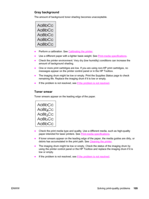 Page 119Gray background
The amount of background toner shading becomes unacceptable.
●Perform a calibration. See Calibrating the printer.
●Use a different paper with a lighter basis weight. See 
Print-media specifications.
●Check the printer environment. Very dry (low humidity) conditions can increase the
amount of background shading.
●One or more print cartridges are low. If you are using non-HP print cartridges, no
messages appear on the printer control panel or in the HP Toolbox.
●The imaging drum might be...
