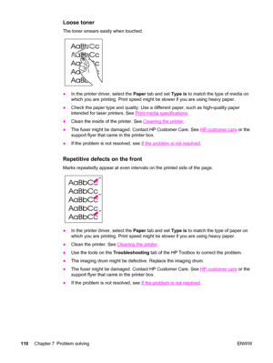 Page 120Loose toner
The toner smears easily when touched.
●In the printer driver, select the Paper tab and set Type is to match the type of media on
which you are printing. Print speed might be slower if you are using heavy paper.
●Check the paper type and quality. Use a different paper, such as high-quality paper
intended for laser printers. See 
Print-media specifications.
●Clean the inside of the printer. See 
Cleaning the printer.
●The fuser might be damaged. Contact HP Customer Care. See 
HP customer care...