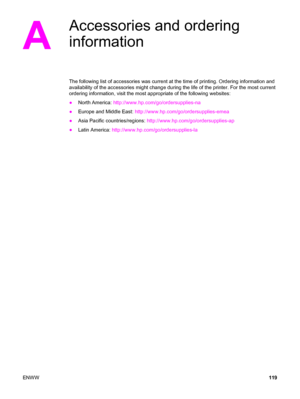 Page 129A
Accessories and ordering
information
The following list of accessories was current at the time of printing. Ordering information and
availability of the accessories might change during the life of the printer. For the most current
ordering information, visit the most appropriate of the following websites:
●North America: http://www.hp.com/go/ordersupplies-na
●Europe and Middle East: http://www.hp.com/go/ordersupplies-emea
●Asia Pacific countries/regions: http://www.hp.com/go/ordersupplies-ap
●
Latin...