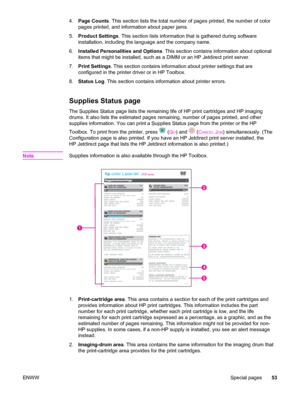 Page 634.Page Counts. This section lists the total number of pages printed, the number of color
pages printed, and information about paper jams.
5.Product Settings. This section lists information that is gathered during software
installation, including the language and the company name.
6.Installed Personalities and Options. This section contains information about optional
items that might be installed, such as a DIMM or an HP Jetdirect print server.
7.Print Settings. This section contains information about...