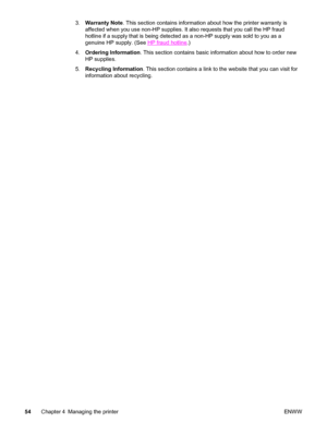 Page 643.Warranty Note. This section contains information about how the printer warranty is
affected when you use non-HP supplies. It also requests that you call the HP fraud
hotline if a supply that is being detected as a non-HP supply was sold to you as a
genuine HP supply. (See 
HP fraud hotline.)
4.Ordering Information. This section contains basic information about how to order new
HP supplies.
5.Recycling Information. This section contains a link to the website that you can visit for
information about...