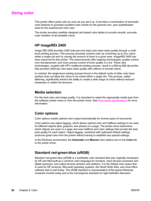 Page 72Using color
This printer offers great color as soon as you set it up. It provides a combination of automatic
color features to generate excellent color results for the general user, plus sophisticated
tools for the experienced color user.
The printer provides carefully designed and tested color tables to provide smooth, accurate
color rendition of all printable colors.
HP ImageREt 2400
Image REt 2400 provides 2400 dots-per-inch (dpi) color laser-class quality through a multi-
level printing process. This...