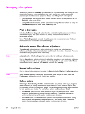 Page 74Managing color options
Setting color options to Automatic typically produces the best possible print quality for color
documents. However, in some situations, you might want to print a color document in
grayscale (black and shades of gray) or to change one of the printers color options.
●Using Windows, print in grayscale or change the color options by using settings on the
Color tab in the printer driver.
●Using a Macintosh computer, print in grayscale or change the color options by using the
Color...