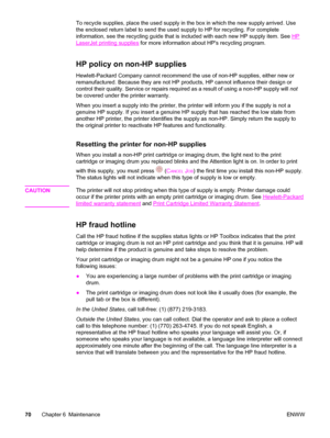 Page 80To recycle supplies, place the used supply in the box in which the new supply arrived. Use
the enclosed return label to send the used supply to HP for recycling. For complete
information, see the recycling guide that is included with each new HP supply item. See 
HP
LaserJet printing supplies for more information about HPs recycling program.
HP policy on non-HP supplies
Hewlett-Packard Company cannot recommend the use of non-HP supplies, either new or
remanufactured. Because they are not HP products, HP...