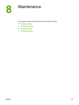 Page 101
Maintenance
This chapter contains information about these maintenance topics:
●
Managing supplies
●
Cartridge out override
●
Cleaning the printer
●
Calibrating the printer
ENWW 91
 