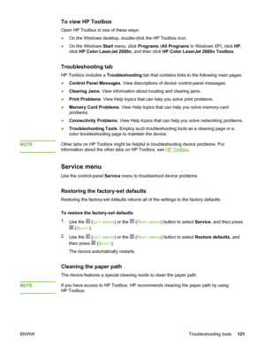 Page 131
To view HP Toolbox
Open HP Toolbox in one of these ways:
●On the Windows desktop, double-click the HP Toolbox icon.
● On the Windows  Start menu, click  Programs (All Programs  in Windows XP), click  HP,
click  HP Color LaserJet 2600n , and then click HP Color LaserJet 2600n Toolbox .
Troubleshooting tab
HP Toolbox includes a Troubleshooting tab that contains links to the following main pages:
● Control Panel Messages . View descriptions of device control-panel messages.
● Clearing Jams . View...