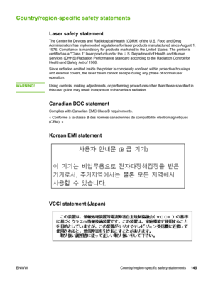 Page 155
Country/region-specific safety statements
Laser safety statement
The Center for Devices and Radiological Health (CDRH) of the U.S. Food and Drug
Administration has implemented regulations for laser  products manufactured since August 1,
1976. Compliance is mandatory for products marketed  in the United States. The printer is
certified as a Class 1 laser product under  the U.S. Department of Health and Human
Services (DHHS) Radiation Performance Standard according  to the Radiation Control for
Health and...