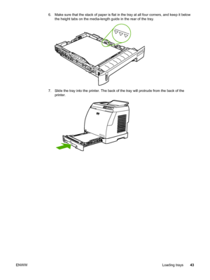 Page 53
6. Make sure that the stack of paper is flat in the tray at all four corners, and keep it below
the height tabs on the media-length guide  in the rear of the tray.
7. Slide the tray into the printer. The back of  the tray will protrude from the back of the
printer.
ENWW Loading trays43
 
