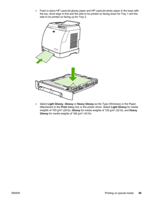 Page 59
●Feed or place HP LaserJet glossy paper and  HP LaserJet photo paper in the trays with
the top, short edge in first and the side to  be printed on facing down for Tray 1 and the
side to be printed on facing up for Tray 2.
● Select  Light Glossy , Glossy  or Heavy Glossy  as the Type (Windows) or the Paper
(Macintosh) in the  Print dialog box or the printer driver. Select  Light Glossy for media
weights of 105 g/m
2 (28 lb),  Glossy for media weights of 120 g/m2 (32 lb), and  Heavy
Glossy  for media...