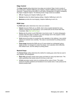 Page 75
Edge Control
The Edge Control  setting determines how edges are  rendered. Edge Control consists of
two components: Adaptive Halftoning and Trapping.  Adaptive Halftoning increases the edge
sharpness. Trapping reduces the effect of color-plane misregistration by slightly overlapping
the edges of adjacent objects. The  following levels of edge control are available:
● Off sets Trapping and Adaptive Halftoning to Off.
● Normal  provides the default trapping settings.  Adaptive Halftoning is set to On.
●...