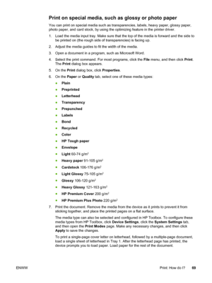 Page 79
Print on special media, such as glossy or photo paper
You can print on special media such as transparencies, labels, heavy paper, glossy paper,
photo paper, and card stock, by using  the optimizing feature in the printer driver.
1. Load the media input tray. Make sure that the  top of the media is forward and the side to
be printed on (the rough side  of transparencies) is facing up.
2. Adjust the media guides to  fit the width of the media.
3. Open a document in a program, such as Microsoft Word.
4....