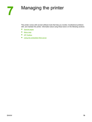 Page 89
Managing the printer
This printer comes with several software tools that help you monitor, troubleshoot problems
with, and maintain the printer. Information about using  these tools is in the following sections:
●
Special pages
●
Menu map
●
HP Toolbox
●
Using the embedded Web server
ENWW 79
 