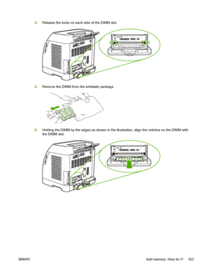 Page 115
4.Release the locks on each side of the DIMM slot.
5.Remove the DIMM from the antistatic package.
6.Holding the DIMM by the edges as shown in the illustration, align the notches on the DIMM with
the DIMM slot.
ENW W Add memory: How do I? 103
 