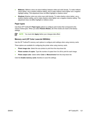 Page 133
●Midtones
. Midtone colors are about halfway between white and solid density. To make midtone
colors darker, use a positive midtone setting, and to make midtone colors lighter use a negative
highlight setting. This adjustment does not affect highlight or shadow colors.
● Shadows  Shadow colors are colors near solid density. To make shadow colors darker, use a
positive shadow setting, and to make shadow colors lighter use a negative shadow setting. This
adjustment does not affect highlight or midtone...