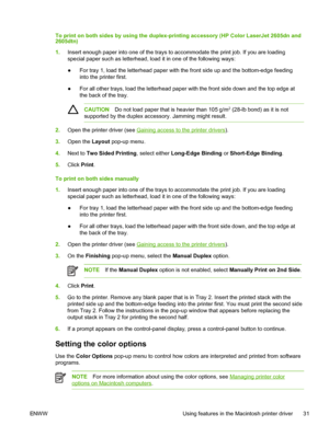 Page 43
To print on both sides by using the duplex-printing accessory (HP Color LaserJet 2605dn and
2605dtn)
1.Insert enough paper into one of the trays to accommodate the print job. If you are loading
special paper such as letterhead, load it in one of the following ways:
●For tray 1, load the letterhead paper with the front side up and the bottom-edge feeding
into the printer first.
● For all other trays, load the letterhead paper with the front side down and the top edge at
the back of the tray.
CAUTION Do...