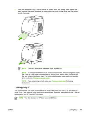 Page 59
2.Feed print media into Tray 1 with the side to be printed down, and the top, short edge in first.
Make sure that the media is inserted far enough  into the printer for the paper feed mechanism
to grab the media.
NOTE There is a short pause before the paper is picked up.
NOTETo load special media such as labels, transparencies, HP LaserJet glossy paper,
HP LaserJet Photo paper, and letterhead or printed forms, feed or place the media with
the side to be printed facing down. For additional information...