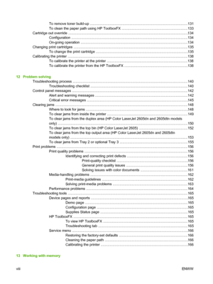 Page 10
To remove toner build-up ...................................................................................................131
To clean the paper path using HP ToolboxFX ..................................................................133
Cartridge out override .......................................................................\
................................. .................134
Configuration ......................