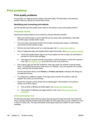 Page 168
Print problems
Print quality problems
Occasionally, you might encounter problems with print quality. The information in the following
sections helps you identify and resolve these issues.
Identifying and correcting print defects
Use the checklist and print-quality issues charts in this section to solve print-quality problems.
Print-quality checklist
General print-quality problems can be solved by using the following checklist:
1.Make sure that the paper or print media that you are using meets...