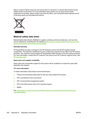 Page 214
help to conserve natural resources and ensure that it is recycled in a manner that protects human
health and the environment. For more information about where you can drop off your waste
equipment for recycling, please contact your local city office, your household waste disposal service
or the shop where you purchased the product.
Material safety data sheet
Material Safety Data Sheets (MSDS) for supplies containing chemical substances, such as toner,
can be obtained by contacting the HP website at...