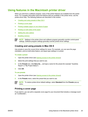 Page 41
Using features in the Macintosh printer driver
When you print from a software program, many of the printer features are available from the printer
driver. For complete information about the features that are available in the printer driver, see the
printer-driver Help. The following features are described in this section:
●
Creating and using presets in Mac OS X
●
Printing a cover page
●
Printing multiple pages on one sheet of paper
●
Printing on both sides of the paper
●
Setting the color options
●...